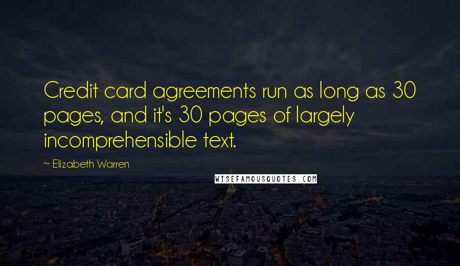 Elizabeth Warren Quotes: Credit card agreements run as long as 30 pages, and it's 30 pages of largely incomprehensible text.