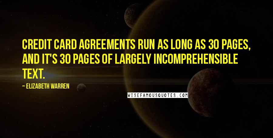 Elizabeth Warren Quotes: Credit card agreements run as long as 30 pages, and it's 30 pages of largely incomprehensible text.