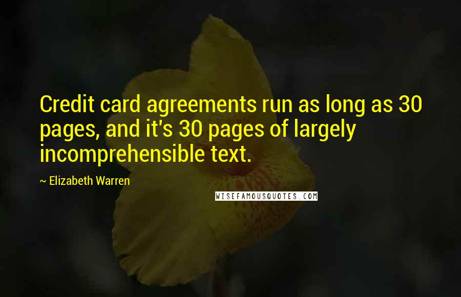 Elizabeth Warren Quotes: Credit card agreements run as long as 30 pages, and it's 30 pages of largely incomprehensible text.