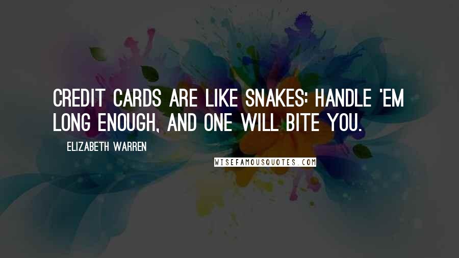 Elizabeth Warren Quotes: Credit cards are like snakes: Handle 'em long enough, and one will bite you.