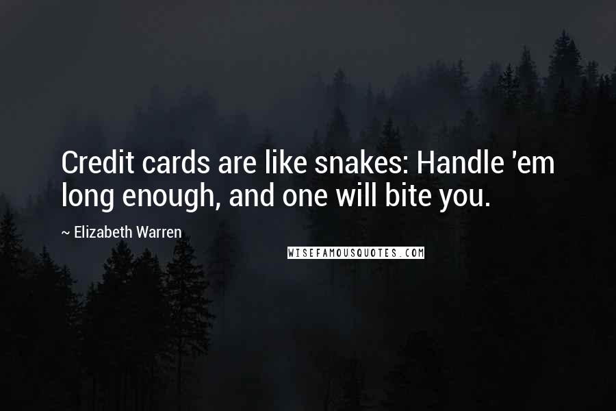 Elizabeth Warren Quotes: Credit cards are like snakes: Handle 'em long enough, and one will bite you.