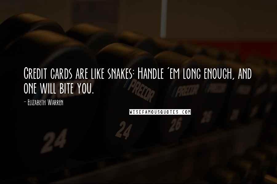 Elizabeth Warren Quotes: Credit cards are like snakes: Handle 'em long enough, and one will bite you.