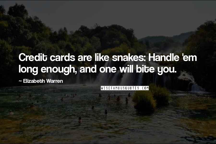 Elizabeth Warren Quotes: Credit cards are like snakes: Handle 'em long enough, and one will bite you.