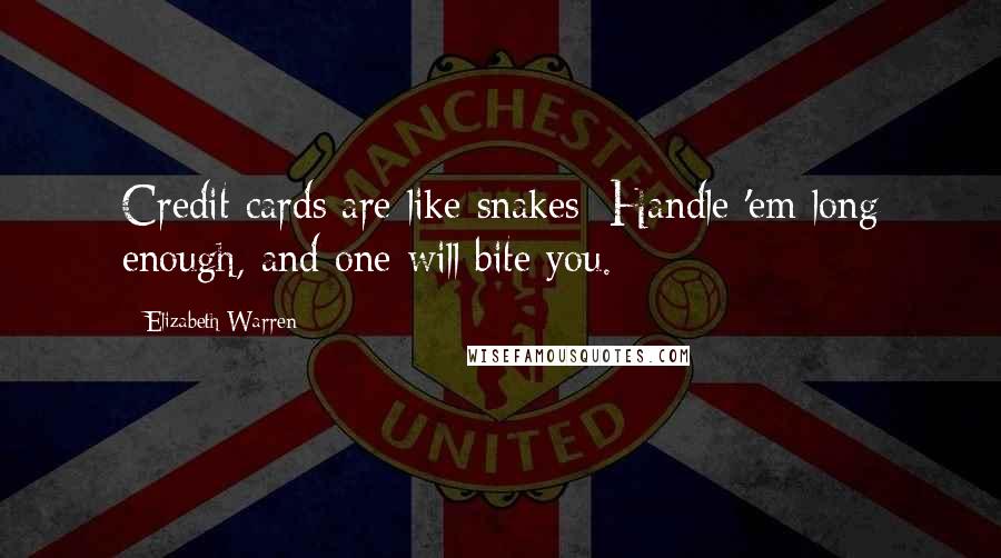 Elizabeth Warren Quotes: Credit cards are like snakes: Handle 'em long enough, and one will bite you.