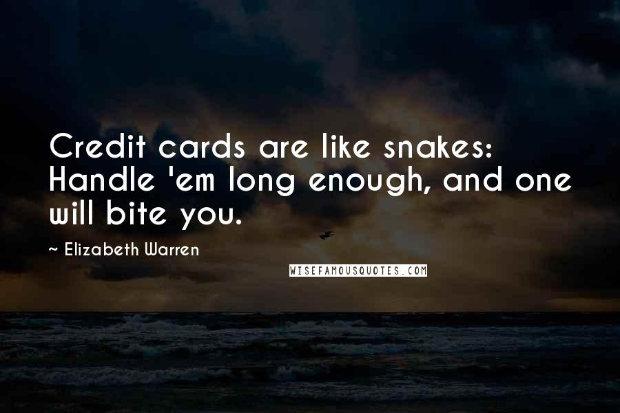 Elizabeth Warren Quotes: Credit cards are like snakes: Handle 'em long enough, and one will bite you.
