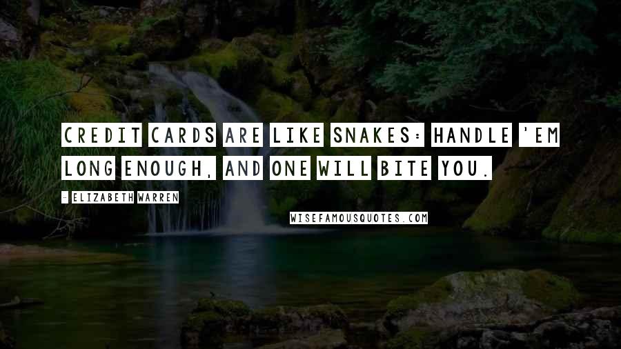 Elizabeth Warren Quotes: Credit cards are like snakes: Handle 'em long enough, and one will bite you.
