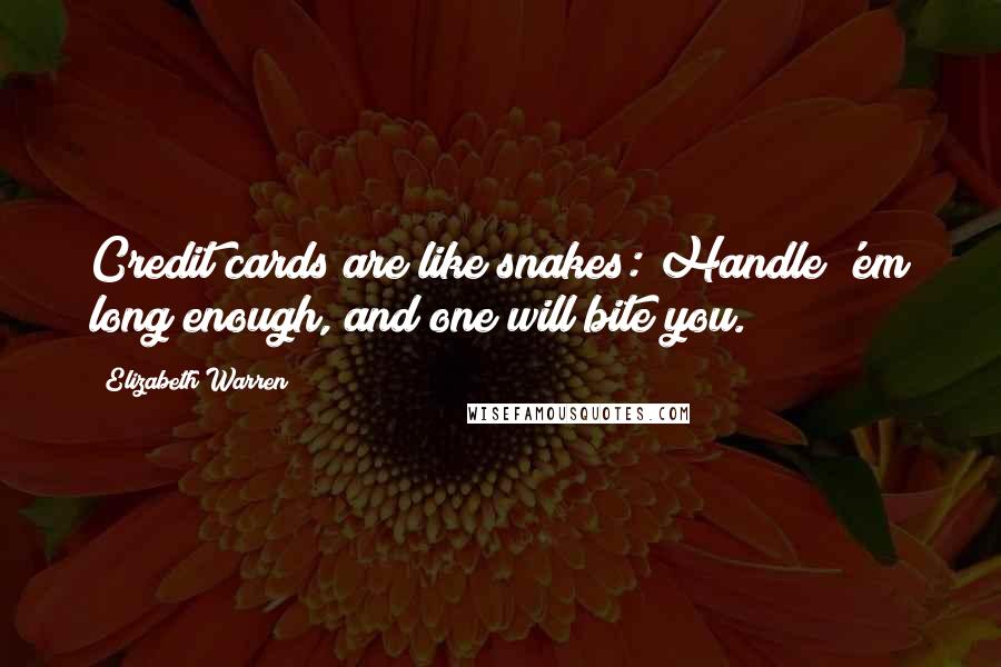 Elizabeth Warren Quotes: Credit cards are like snakes: Handle 'em long enough, and one will bite you.