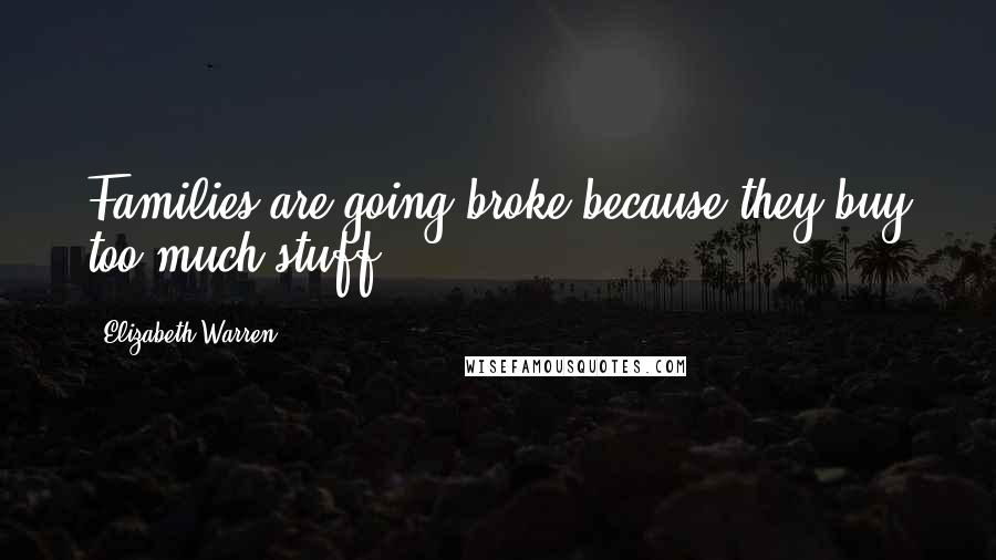 Elizabeth Warren Quotes: Families are going broke because they buy too much stuff!