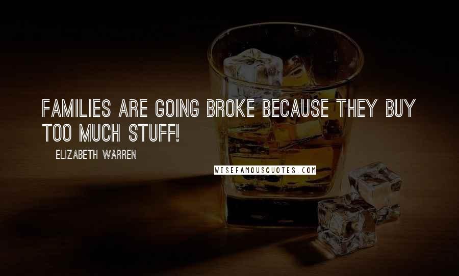Elizabeth Warren Quotes: Families are going broke because they buy too much stuff!