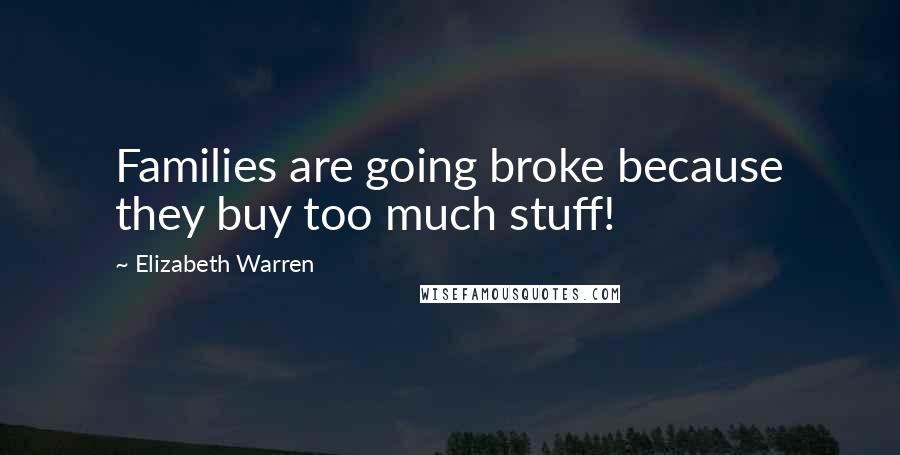 Elizabeth Warren Quotes: Families are going broke because they buy too much stuff!
