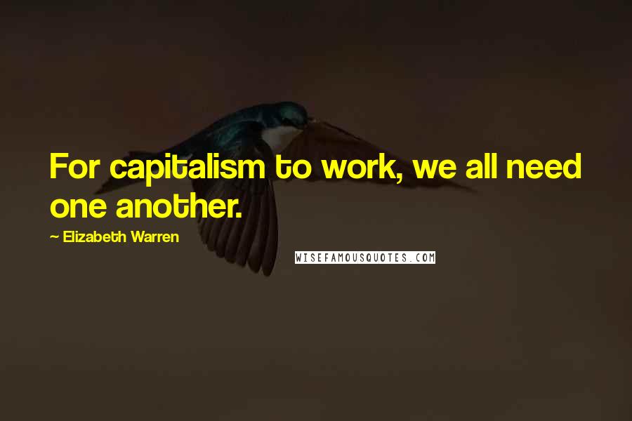 Elizabeth Warren Quotes: For capitalism to work, we all need one another.