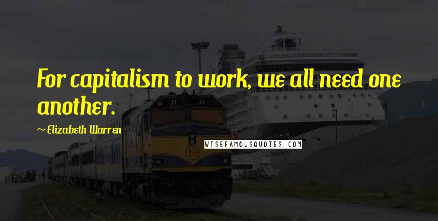 Elizabeth Warren Quotes: For capitalism to work, we all need one another.