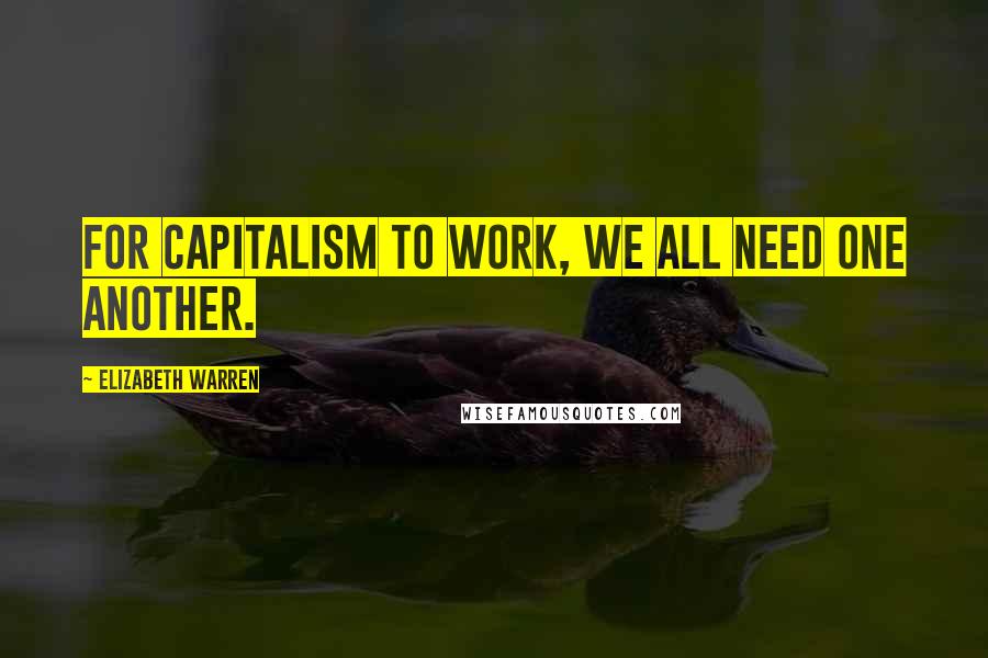 Elizabeth Warren Quotes: For capitalism to work, we all need one another.