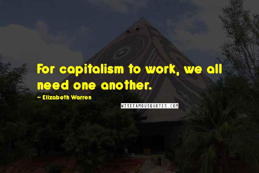 Elizabeth Warren Quotes: For capitalism to work, we all need one another.