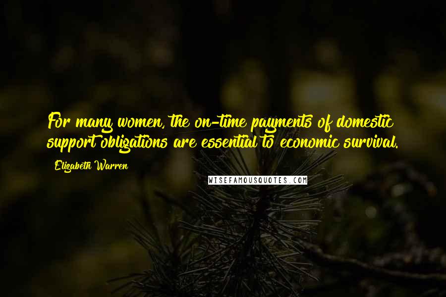 Elizabeth Warren Quotes: For many women, the on-time payments of domestic support obligations are essential to economic survival.