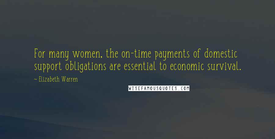 Elizabeth Warren Quotes: For many women, the on-time payments of domestic support obligations are essential to economic survival.