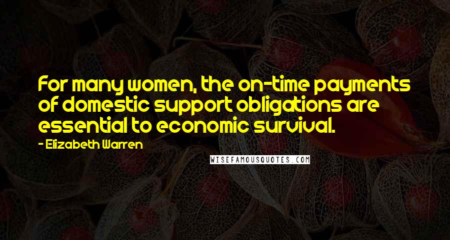 Elizabeth Warren Quotes: For many women, the on-time payments of domestic support obligations are essential to economic survival.