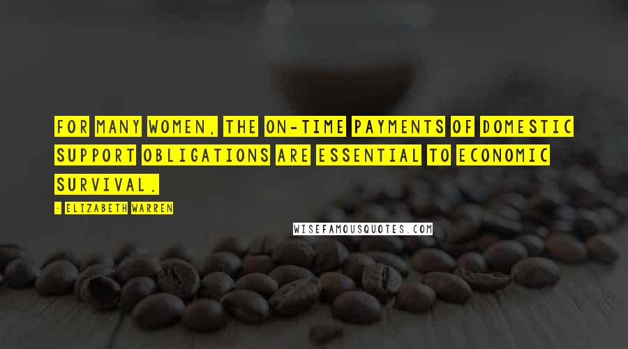 Elizabeth Warren Quotes: For many women, the on-time payments of domestic support obligations are essential to economic survival.