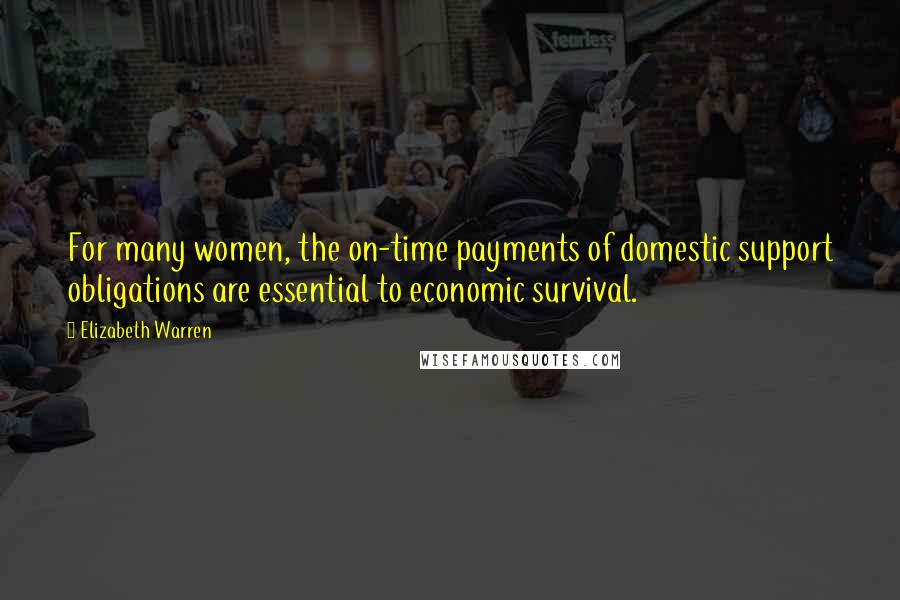 Elizabeth Warren Quotes: For many women, the on-time payments of domestic support obligations are essential to economic survival.