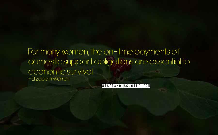 Elizabeth Warren Quotes: For many women, the on-time payments of domestic support obligations are essential to economic survival.