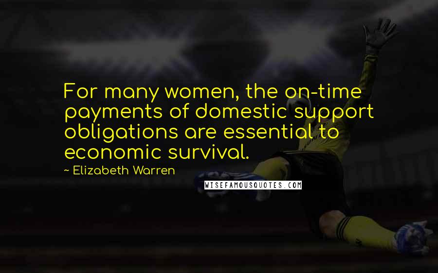Elizabeth Warren Quotes: For many women, the on-time payments of domestic support obligations are essential to economic survival.