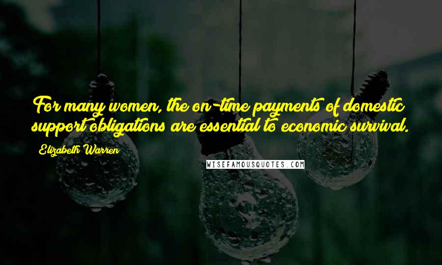Elizabeth Warren Quotes: For many women, the on-time payments of domestic support obligations are essential to economic survival.