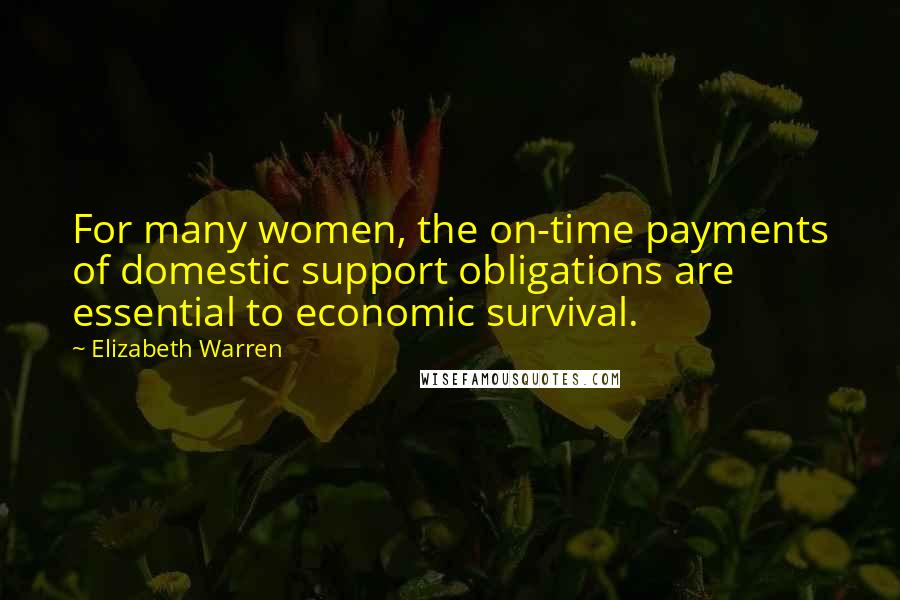 Elizabeth Warren Quotes: For many women, the on-time payments of domestic support obligations are essential to economic survival.