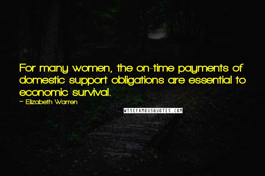 Elizabeth Warren Quotes: For many women, the on-time payments of domestic support obligations are essential to economic survival.