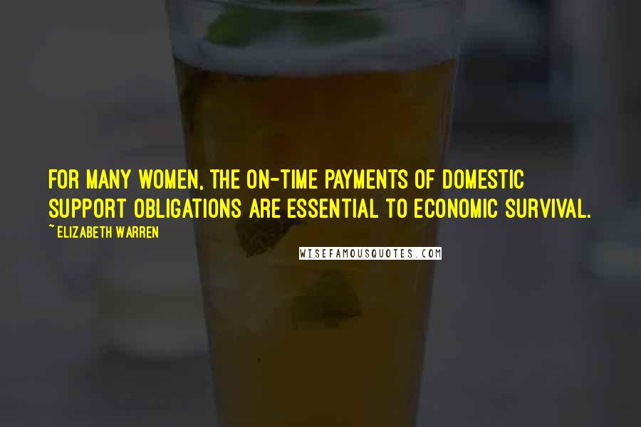 Elizabeth Warren Quotes: For many women, the on-time payments of domestic support obligations are essential to economic survival.