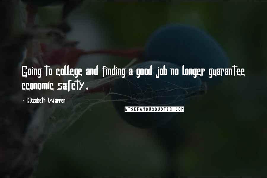 Elizabeth Warren Quotes: Going to college and finding a good job no longer guarantee economic safety.