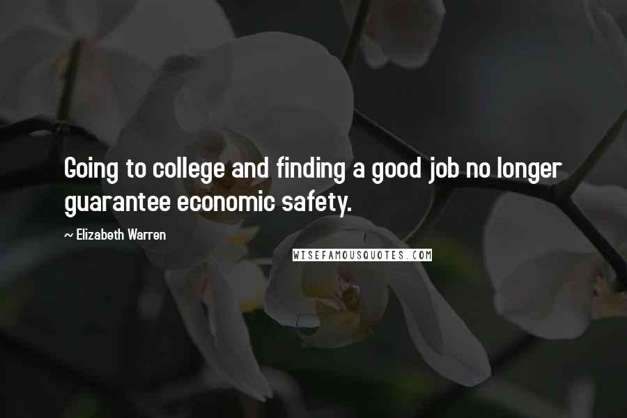 Elizabeth Warren Quotes: Going to college and finding a good job no longer guarantee economic safety.