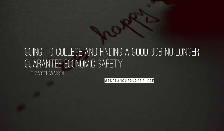 Elizabeth Warren Quotes: Going to college and finding a good job no longer guarantee economic safety.