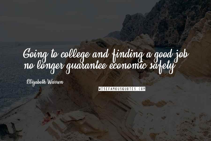 Elizabeth Warren Quotes: Going to college and finding a good job no longer guarantee economic safety.