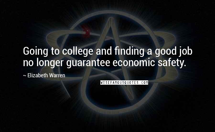 Elizabeth Warren Quotes: Going to college and finding a good job no longer guarantee economic safety.