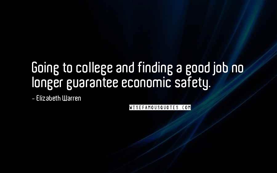 Elizabeth Warren Quotes: Going to college and finding a good job no longer guarantee economic safety.