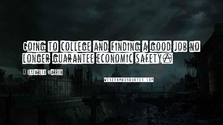 Elizabeth Warren Quotes: Going to college and finding a good job no longer guarantee economic safety.