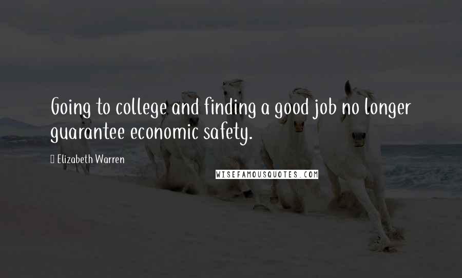 Elizabeth Warren Quotes: Going to college and finding a good job no longer guarantee economic safety.