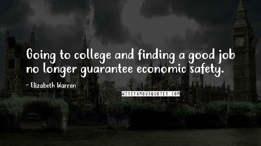 Elizabeth Warren Quotes: Going to college and finding a good job no longer guarantee economic safety.