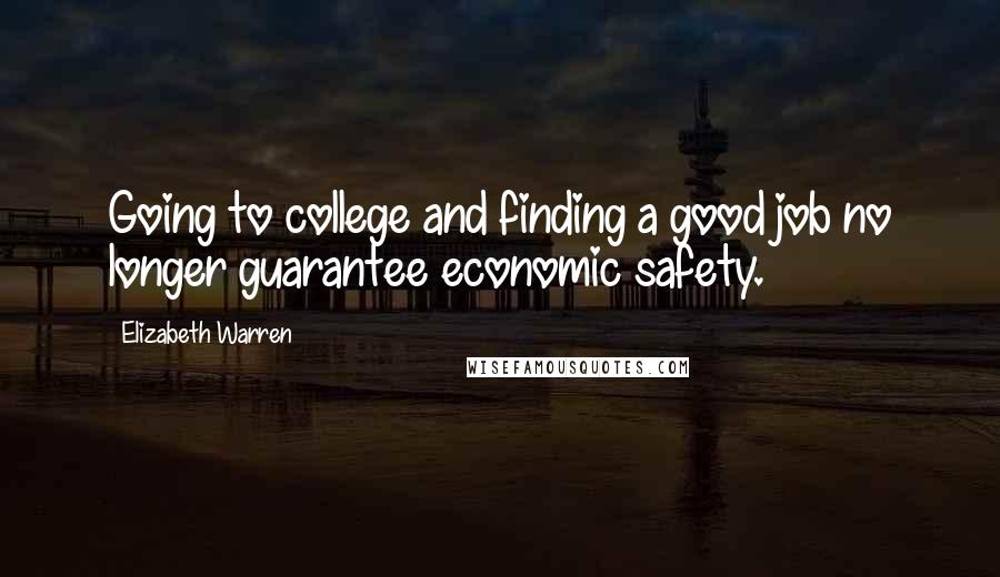 Elizabeth Warren Quotes: Going to college and finding a good job no longer guarantee economic safety.