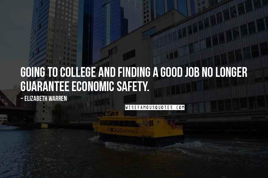 Elizabeth Warren Quotes: Going to college and finding a good job no longer guarantee economic safety.