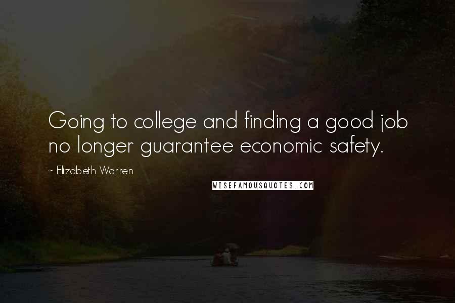 Elizabeth Warren Quotes: Going to college and finding a good job no longer guarantee economic safety.