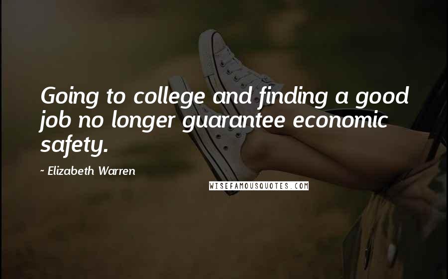 Elizabeth Warren Quotes: Going to college and finding a good job no longer guarantee economic safety.