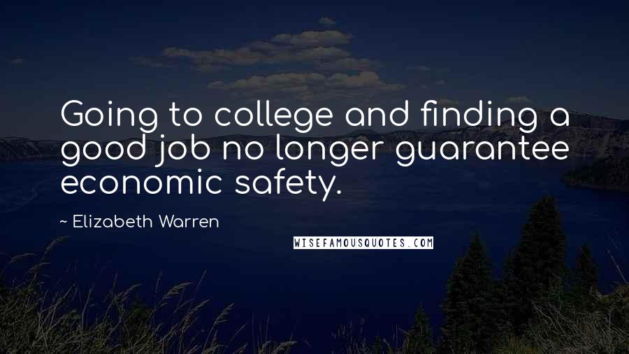 Elizabeth Warren Quotes: Going to college and finding a good job no longer guarantee economic safety.