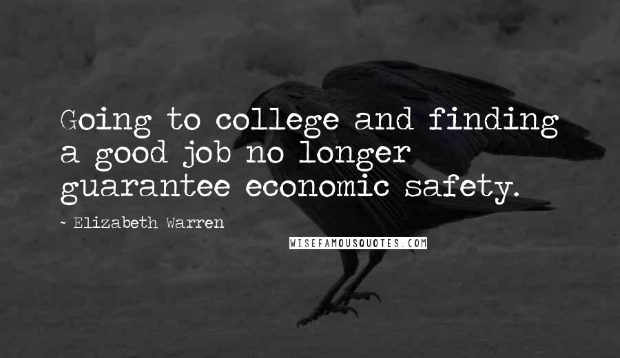 Elizabeth Warren Quotes: Going to college and finding a good job no longer guarantee economic safety.