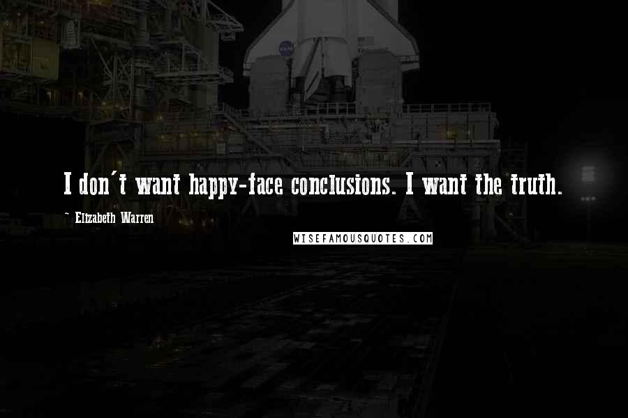 Elizabeth Warren Quotes: I don't want happy-face conclusions. I want the truth.