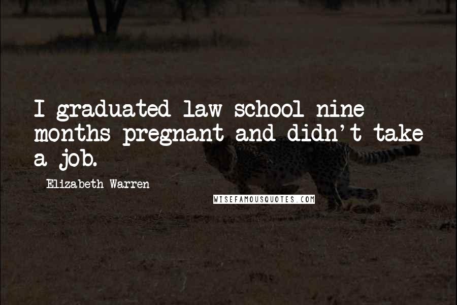 Elizabeth Warren Quotes: I graduated law school nine months pregnant and didn't take a job.