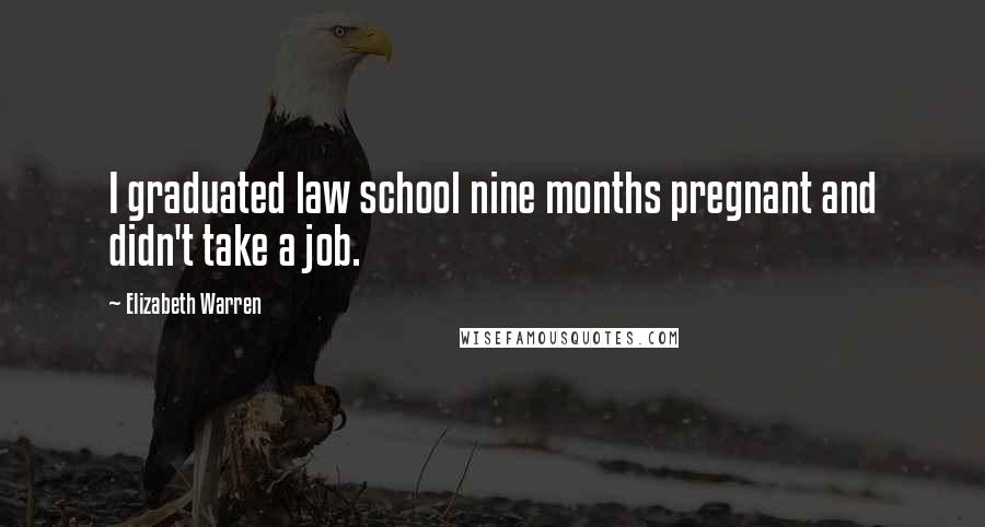 Elizabeth Warren Quotes: I graduated law school nine months pregnant and didn't take a job.
