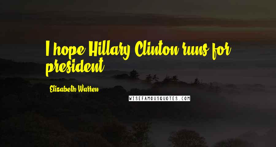 Elizabeth Warren Quotes: I hope Hillary Clinton runs for president.
