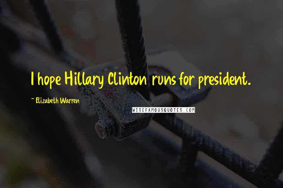 Elizabeth Warren Quotes: I hope Hillary Clinton runs for president.