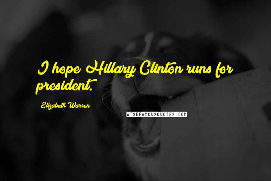 Elizabeth Warren Quotes: I hope Hillary Clinton runs for president.